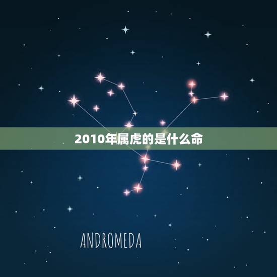 2010年属虎的是什么命，属虎女2010年什么命