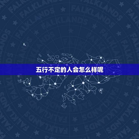 五行不定的人会怎么样呢,五行都全的女孩命好吗 五行不定的人会怎么样呢,五行都全的女孩命好吗