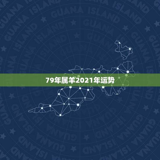 79年属羊2021年运势,79年羊2021年运势如何 79年属羊2021年运势,79年羊2021年运势如何