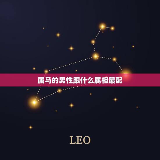 属马的男性跟什么属相最配，属马的男人和什么属相最配