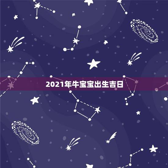 2021年牛宝宝出生吉日，2021年几月份出生的牛宝宝最好？