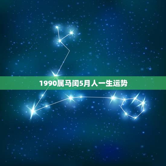 1990属马闰5月人一生运势,1990年五月初三双子座属马人,一生爱 1990属马闰5月人一生运势,1990年五月初三双子座属马人,一生爱
