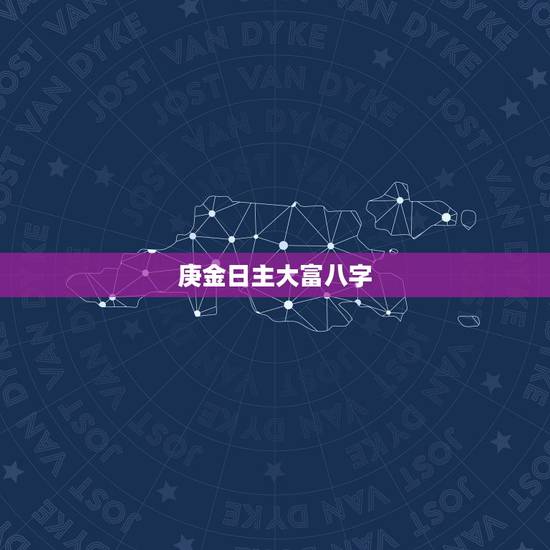 庚金日主大富八字，大富大贵的八字
