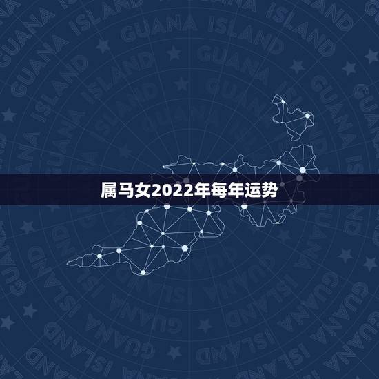 属马女2022年每年运势,2022年属龙人的全年运势 属马女2022年每年运势,2022年属龙人的全年运势