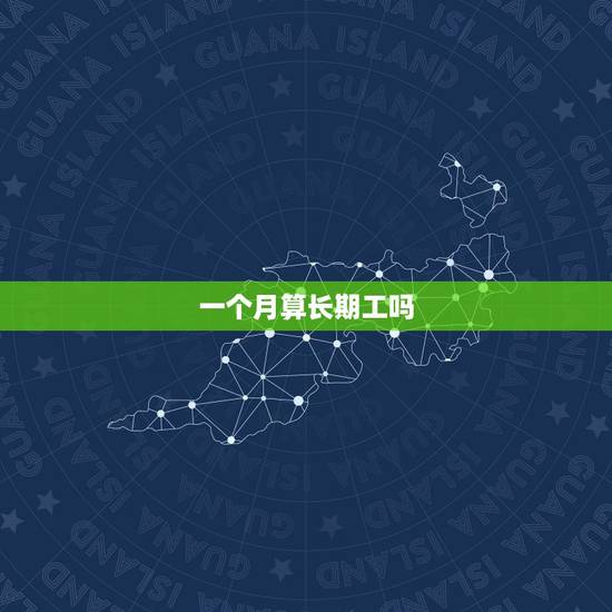 一个月算长期工吗,打工多少天算一个月 一个月算长期工吗,打工多少天算一个月