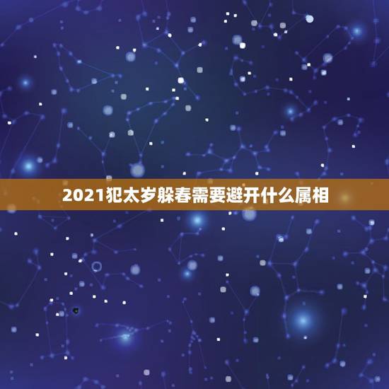 2021犯太岁躲春需要避开什么属相，什么生肖需要躲春