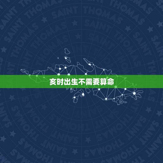 亥时出生不需要算命，请问从八字算命角度来看男的是不是在亥时出生的都不好