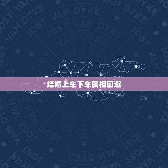 结婚上车下车属相回避，属鸡和属蛇结婚，上下车回避属相是什么啊？