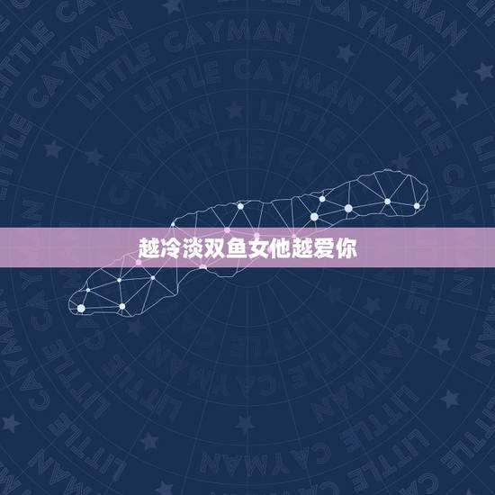 越冷淡双鱼女他越爱你，恋爱的时候双鱼座突然表现的很冷淡，说明彼此的感情