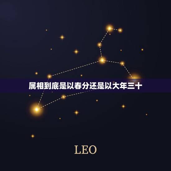 属相到底是以春分还是以大年三十,属相的切换到底是以立春还是春节为准 属相到底是以春分还是以大年三十,属相的切换到底是以立春还是春节为准
