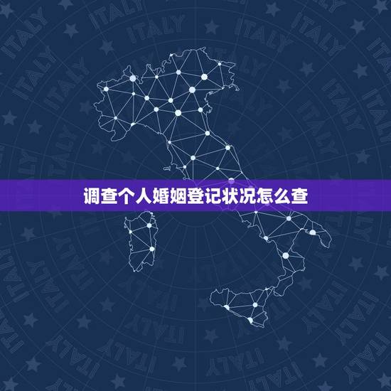 调查个人婚姻登记状况怎么查,怎样查婚姻状况 调查个人婚姻登记状况怎么查,怎样查婚姻状况