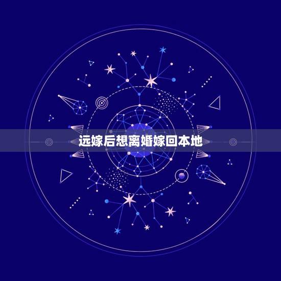 远嫁后想离婚嫁回本地,远嫁离婚是回老家还是当地发展 远嫁后想离婚嫁回本地,远嫁离婚是回老家还是当地发展