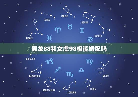 男龙88和女虎98相能婚配吗，属龙和属虎的相配吗？
