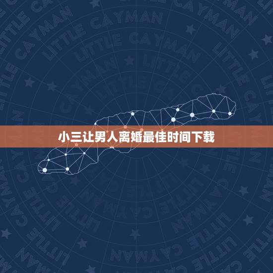 小三让男人离婚最佳时间下载，小三怎样让男人离婚，小三上位，小三如何对付