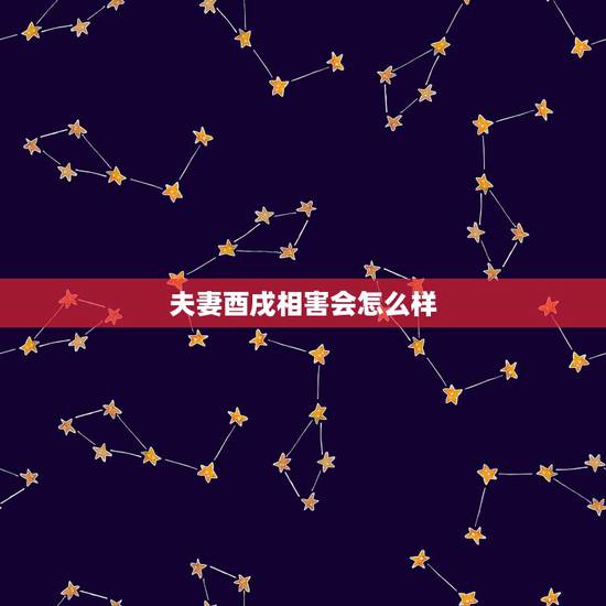 夫妻酉戌相害会怎么样，请问这个八字酉戌相害严重吗