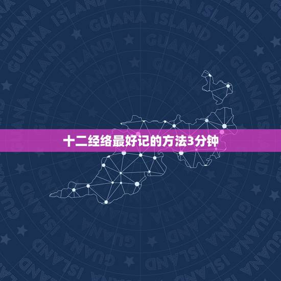 十二经络最好记的方法3分钟 十二经经络背诵口诀 十二经络最好记的方法3分钟 十二经经络背诵口诀