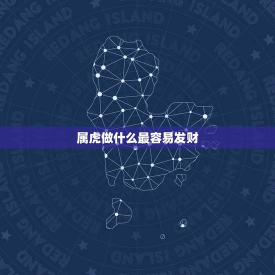 属虎做什么最容易发财,属虎的人做生意起什么字带来财运 属虎做什么最容易发财,属虎的人做生意起什么字带来财运