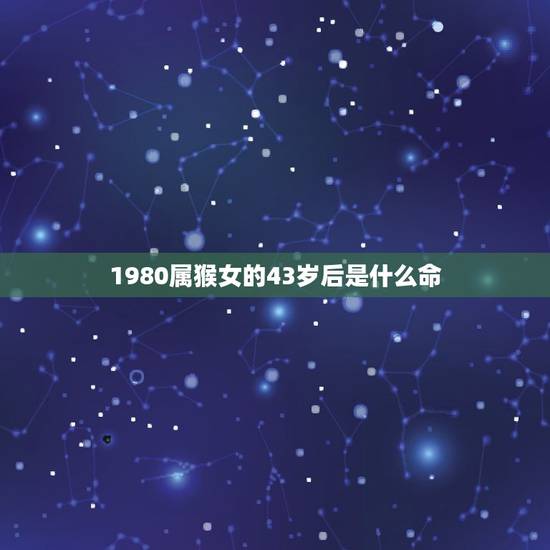 1980属猴女的43岁后是什么命，1980年属猴女40岁以后命运