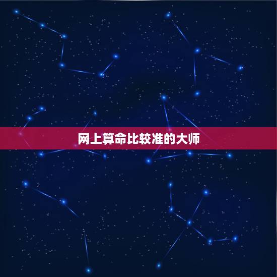 网上算命比较准的大师，网上算命最准的大师是哪个，请说下