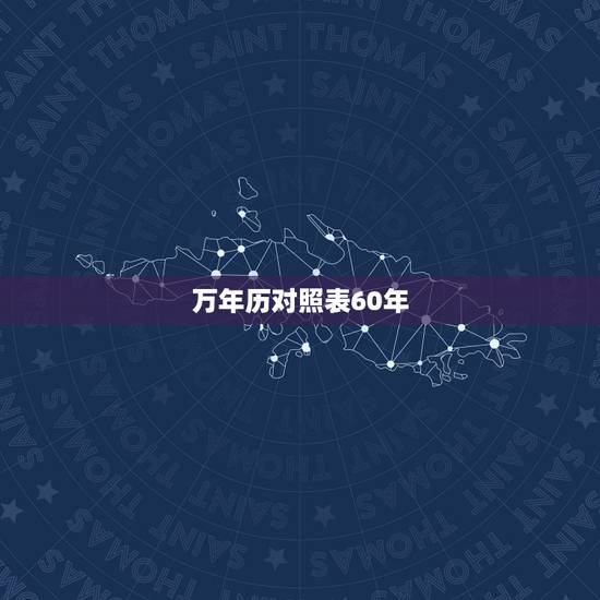 万年历对照表60年,六十甲子万年历 万年历对照表60年,六十甲子万年历