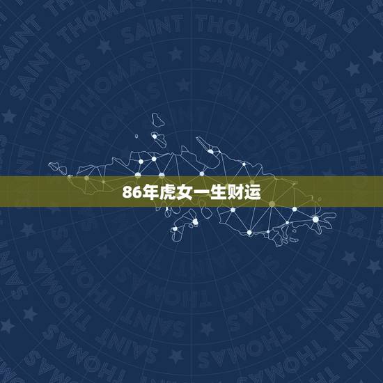86年虎女一生财运，属虎86年什么时间财运好！