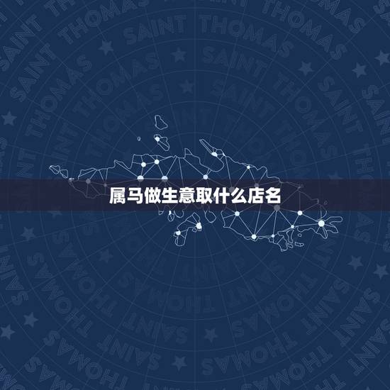 属马做生意取什么店名,属马的美容院起什么店名好 属马做生意取什么店名,属马的美容院起什么店名好