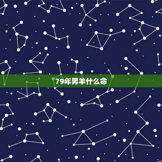 79年男羊什么命，67年的羊男属什么命