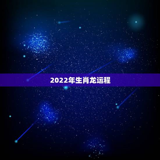 2022年生肖龙运程，2022年最不顺利的生肖