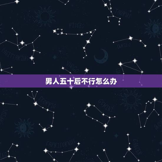 男人五十后不行怎么办,男人50在那方面真的不行了吗? 男人五十后不行怎么办,男人50在那方面真的不行了吗?