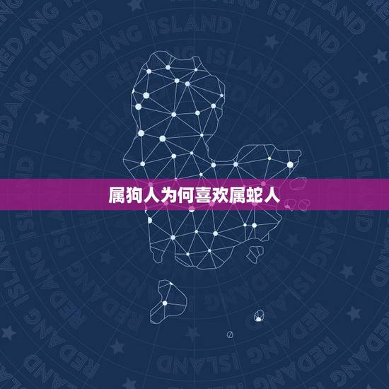 属狗人为何喜欢属蛇人，属蛇和属狗的人在一起好不好
