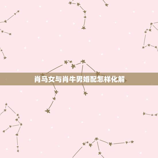 肖马女与肖牛男婚配怎样化解,属牛男和属马女配吗?能结婚吗? 肖马女与肖牛男婚配怎样化解,属牛男和属马女配吗?能结婚吗?