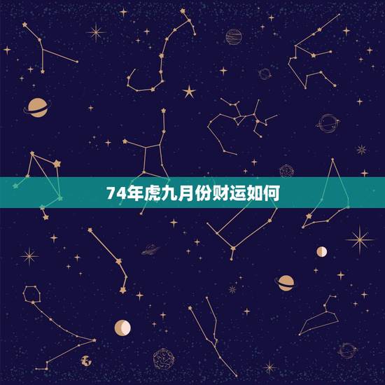 74年虎九月份财运如何,1974年9月出生今年运气 74年虎九月份财运如何,1974年9月出生今年运气