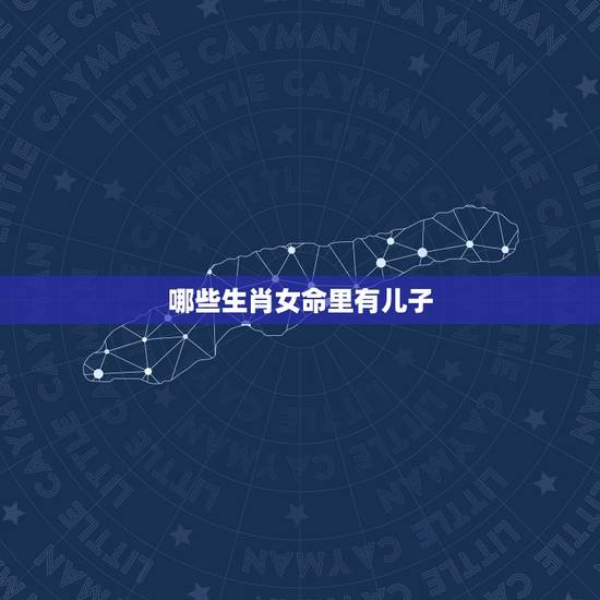哪些生肖女命里有儿子，天生命苦，注定要劳碌一生的生肖女都有哪些？