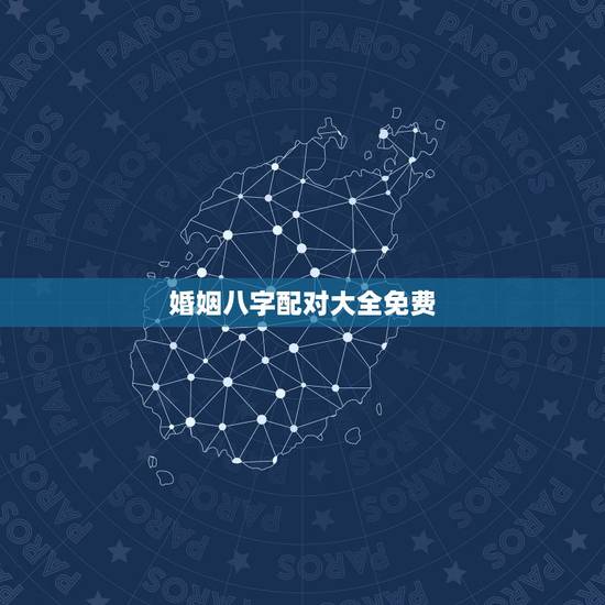 婚姻八字配对大全免费，免费姓名婚姻八字配对