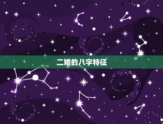 二婚的八字特征,什么样的人八字里,有二婚的信息 二婚的八字特征,什么样的人八字里,有二婚的信息