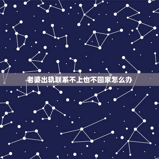 老婆出轨联系不上也不回家怎么办,老婆出轨不承认,电话休息也不回 老婆出轨联系不上也不回家怎么办,老婆出轨不承认,电话休息也不回