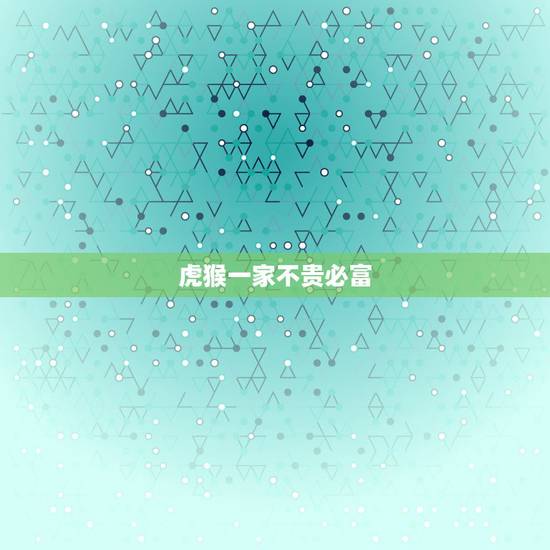 虎猴一家不贵必富,属龙和虎猴能成为一家人吗 虎猴一家不贵必富,属龙和虎猴能成为一家人吗