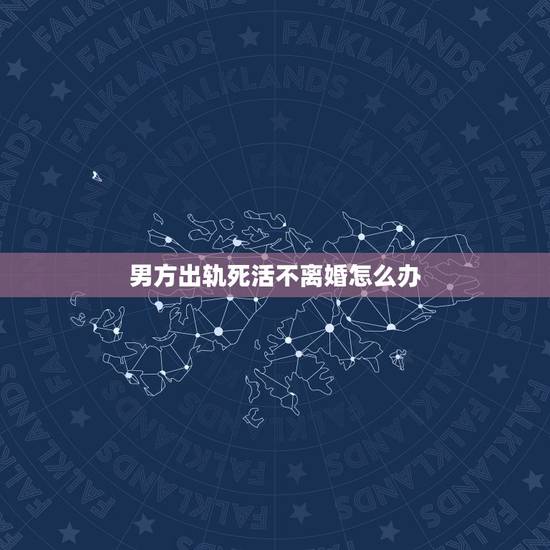 男方出轨死活不离婚怎么办，丈夫出轨死不悔改，还不离婚，怎么办