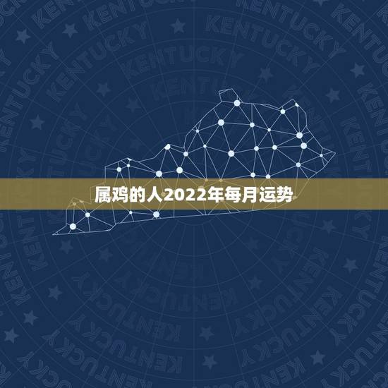 属鸡的人2022年每月运势,2022年属鸡人的全年运势 属鸡的人2022年每月运势,2022年属鸡人的全年运势
