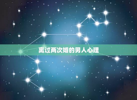 离过两次婚的男人心理，离过两次婚的男人