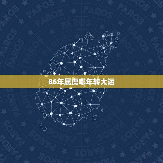 86年属虎哪年转大运,86年出生属虎男人,哪一年能发大财? 86年属虎哪年转大运,86年出生属虎男人,哪一年能发大财?
