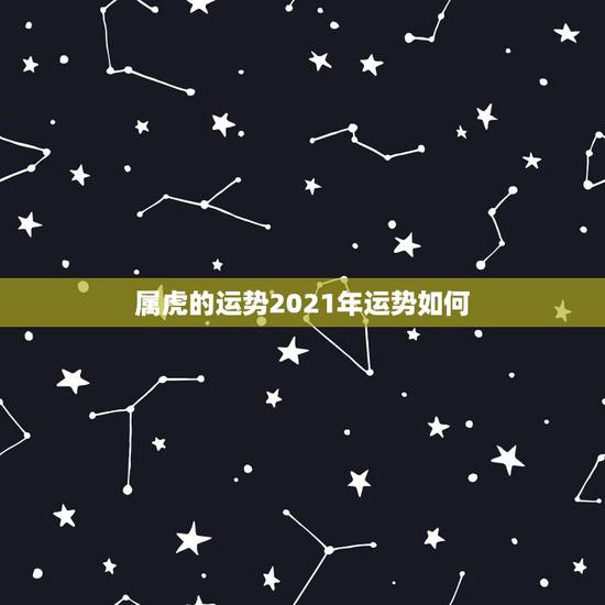 属虎的运势2021年运势如何，属虎的人2021年的运势及运程