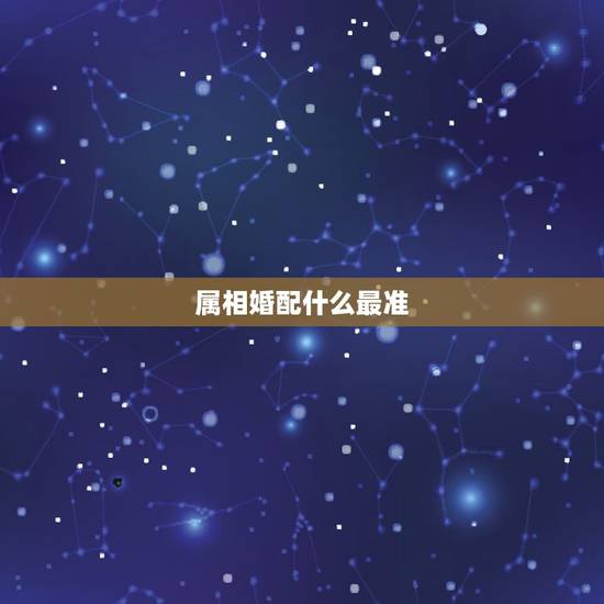 属相婚配什么最准,属猴的人和哪些属相相配比较好 属相婚配什么最准,属猴的人和哪些属相相配比较好