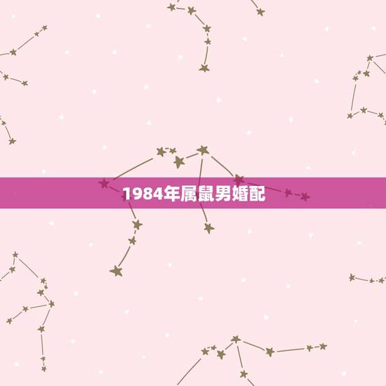 1984年属鼠男婚配,1984年男属鼠与1996女属鼠婚配怎么样? 1984年属鼠男婚配,1984年男属鼠与1996女属鼠婚配怎么样?