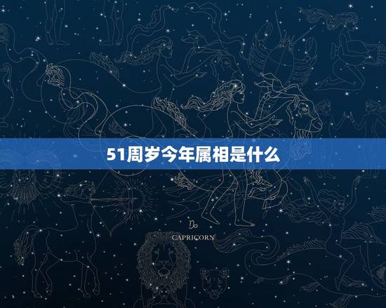 51周岁今年属相是什么，51岁属什么生肖