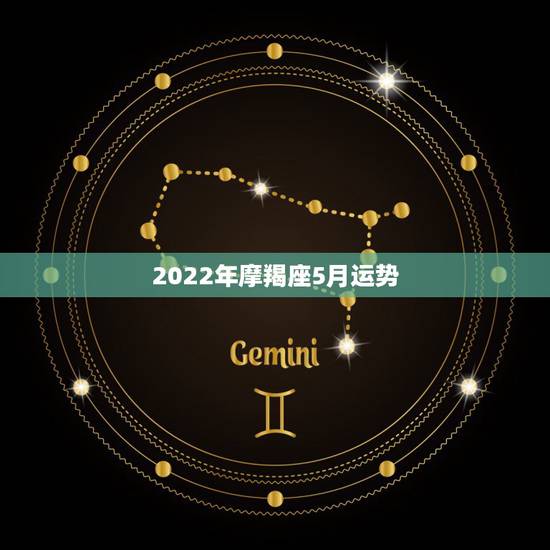 2022年摩羯座5月运势，魔羯座五月份的运势？