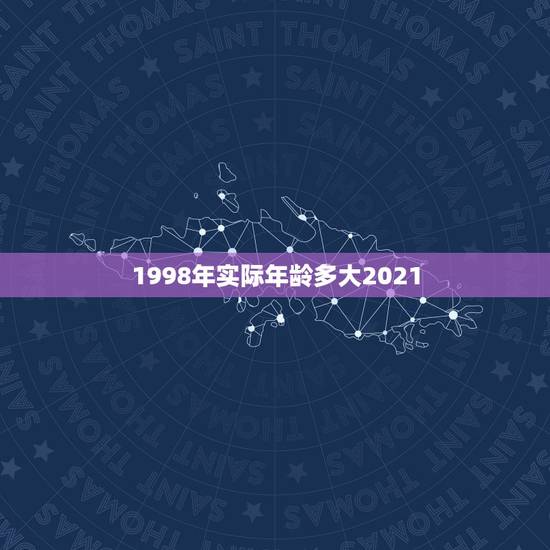1998年实际年龄多大2021，98年2021年多大了？