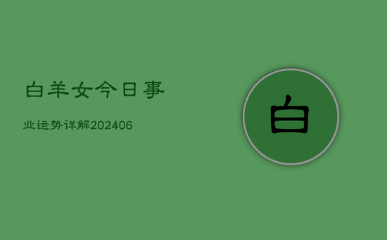 白羊女今日事业运势详解(20240605) 白羊女今日事业运势详解(20240605)