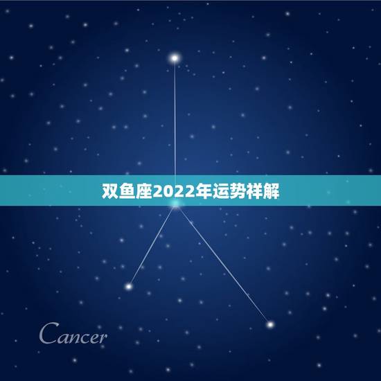 双鱼座2022年运势祥解,双鱼座几年运势 双鱼座2022年运势祥解,双鱼座几年运势