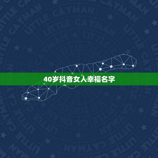 40岁抖音女人幸福名字,抖音女生什么名字好听 40岁抖音女人幸福名字,抖音女生什么名字好听
